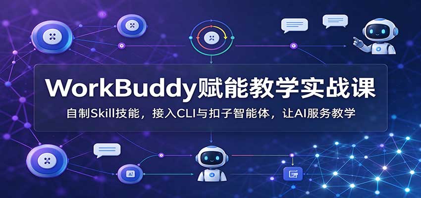 WorkBuddy赋能教学实战课：自制Skill技能，接入CLI与扣子智能体，让AI服务教学-迦哆网创社