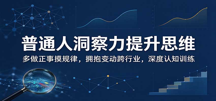 普通人洞察力提升思维:多做正事摸规律,拥抱变动跨行业,深度认知训练-迦哆网创社