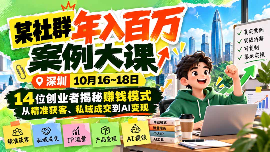 某社群年入百万案例大课-深圳10月16~18日：14位创业者揭秘赚钱模式，从精准获客、私域成交到AI变现-迦哆网创社