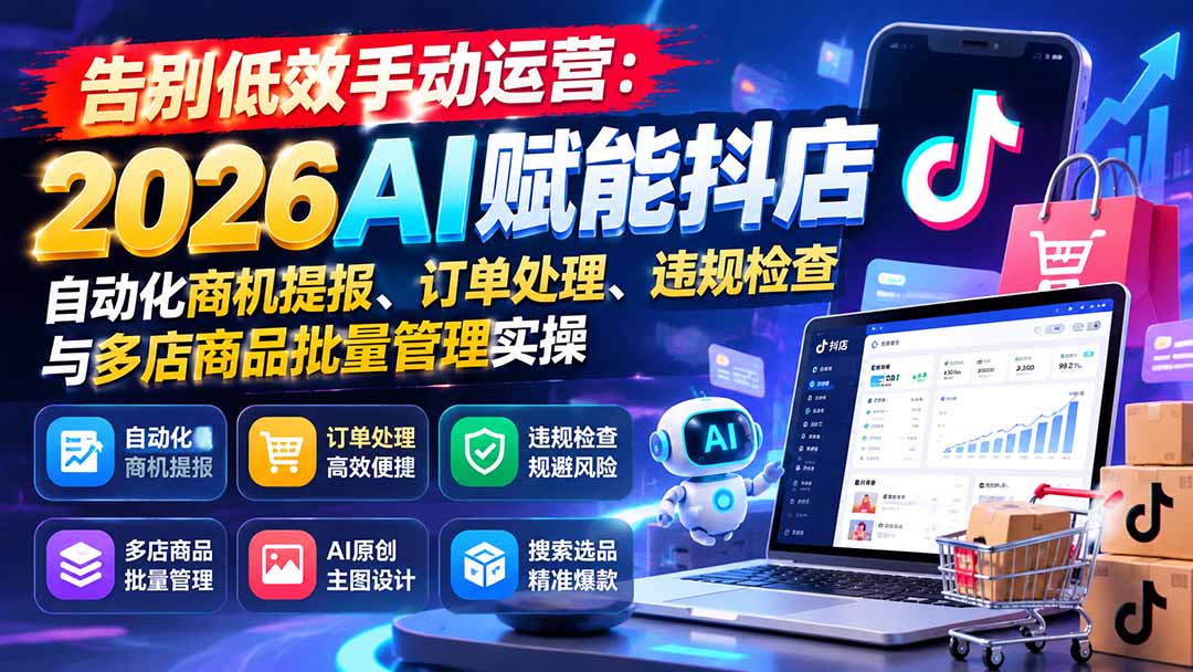 告别低效手动运营:2026AI赋能抖店自动化商机提报、订单处理、违规检查与多店商品批量管理实操-迦哆网创社
