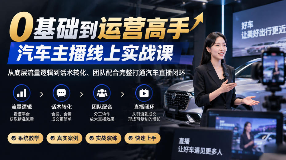 0基础到运营高手，汽车主播线上实战课，从底层流量逻辑到话术转化、团队配合完整打通汽车直播闭环-迦哆网创社