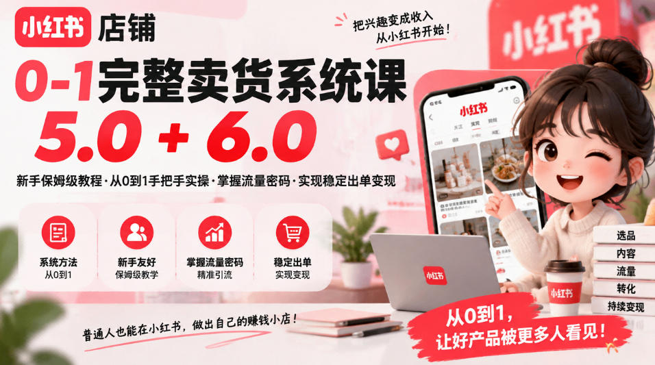 小红书店铺0-1完整卖货系统课5.0+6.0，新手保姆级教程·从0到1手把手实操·掌握流量密码·实现稳定出单变现-迦哆网创社