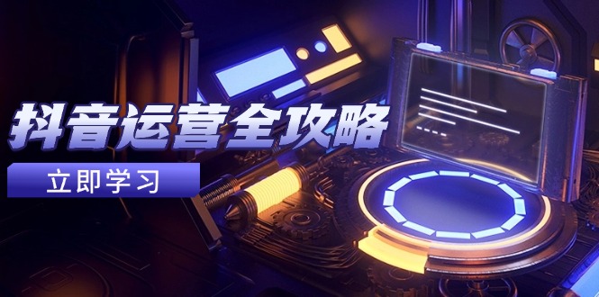 抖音运营全攻略，账号包装养号技巧，情感增粉视频搬运，实现快速变现-迦哆网创社