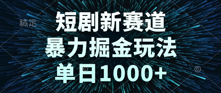 短剧新赛道，暴力掘金玩法，单日1000+-迦哆网创社
