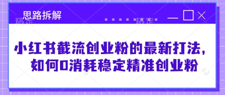 小红书截流创业粉的最新打法，如何0消耗稳定精准创业粉【思路拆解】-迦哆网创社