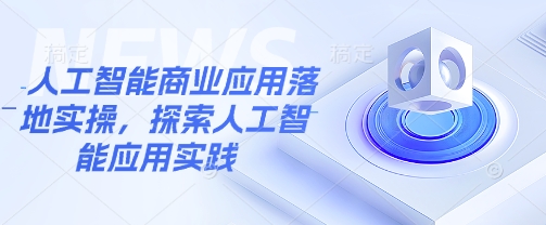 人工智能商业应用落地实操，探索人工智能应用实践-迦哆网创社