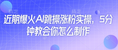 近期爆火AI跳操涨粉实操，5分钟教会你怎么制作-迦哆网创社