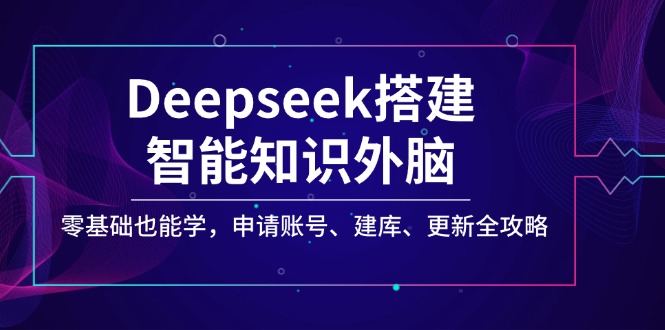 Deepseek搭建智能知识外脑，零基础也能学，申请账号、建库、更新全攻略-迦哆网创社