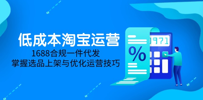 低成本淘宝运营-5月更新，1688合规一件代发，掌握选品上架与优化运营技巧-迦哆网创社