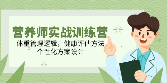 营养师实战训练营，体重管理逻辑，健康评估方法，个性化方案设计-迦哆网创社