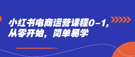 小红书电商运营课程0-1，从零开始，简单易学-迦哆网创社