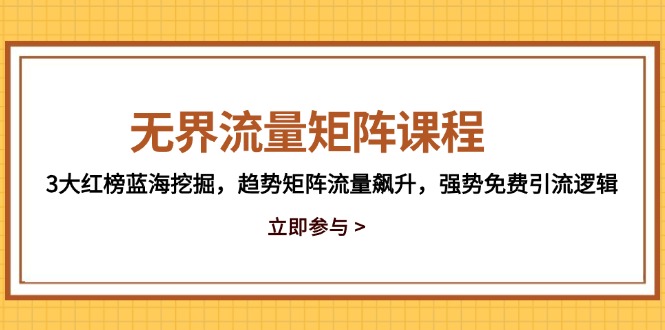 无界流量矩阵课程，3大红榜蓝海挖掘，趋势矩阵流量飙升，强势免费引流逻辑-迦哆网创社