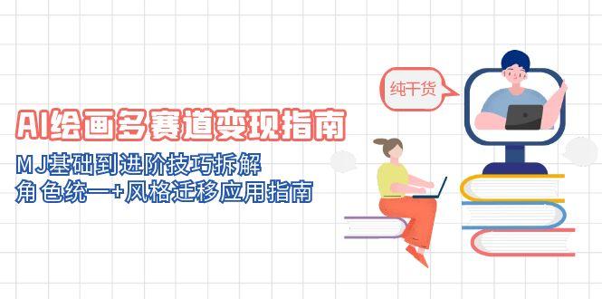 AI绘画多赛道变现指南：MJ基础到进阶技巧拆解，角色统一+风格迁移应用指南-迦哆网创社