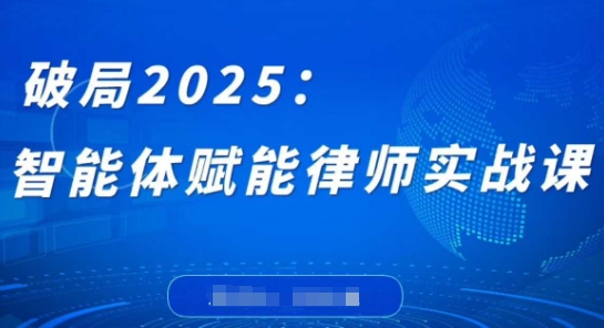 破局2025：智能体赋能律师实战课，打破编程壁垒，完成复杂任务，沉淀专属知识，赋能律师实务-迦哆网创社