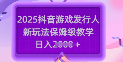 2025抖音游戏发行人新玩法，保姆级教学，日入多张-迦哆网创社