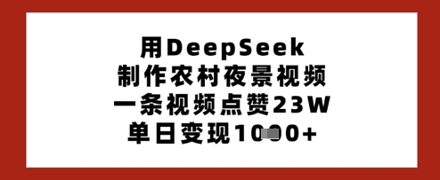 用DeepSeek制作农村夜景视频，一条视频点赞23W，单日变现多张-迦哆网创社