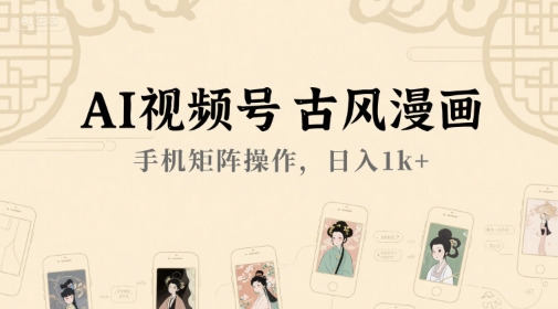 AI视频号古风漫画，手机矩阵操作，日入1k+-迦哆网创社