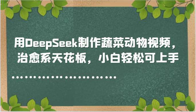 用DeepSeek制作蔬菜动物视频，治愈系天花板，小白轻松可上手-迦哆网创社