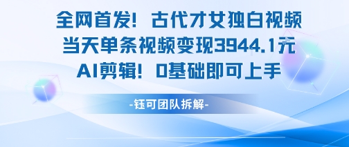 全网首发！古代才女独白视频，当天单条视频变现1k，AI剪辑0基础即可上手-迦哆网创社