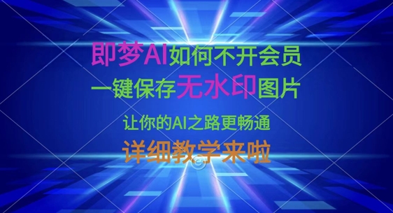 即梦AI如何不开会员，一键保存无水印图片，让你的AI之路更畅通，详细教学来啦-迦哆网创社