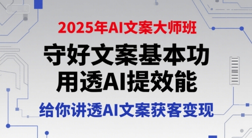 2025年AI文案大师班，守好文案基本功，用透AI提效能，给你讲透AI文案获客变现-迦哆网创社