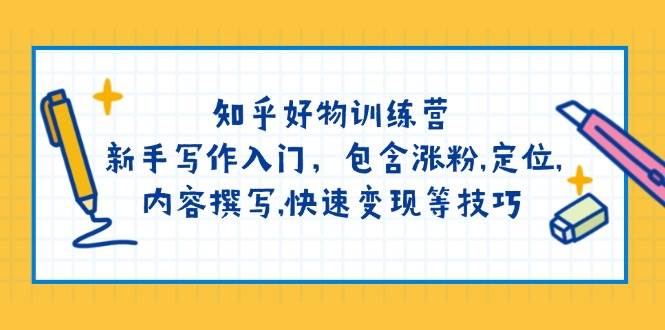 知乎好物训练营：新手写作入门，包含涨粉，定位，内容撰写，快速变现等技巧-迦哆网创社