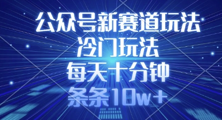 公众号新赛道玩法，冷门玩法，每天十分钟，条条10w+-迦哆网创社