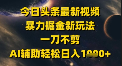 今日头条最新美女视频暴力掘金新玩法，一刀不剪，AI辅助轻松日入1k+-迦哆网创社