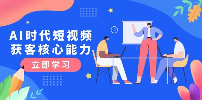 AI时代短视频获客核心课程，三大必备技能解析，认知升级关键要点-迦哆网创社