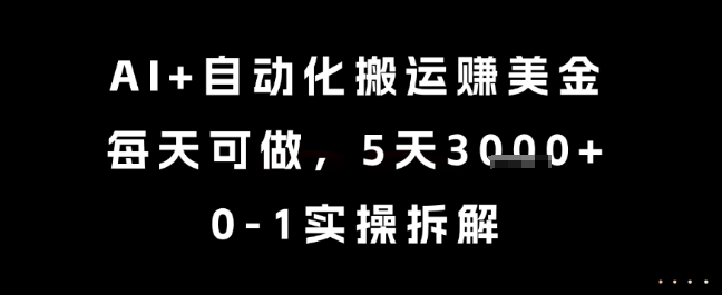 AI+自动化搬运挣美金，每天可做，5天3k+，0-1实操拆解【揭秘】-迦哆网创社