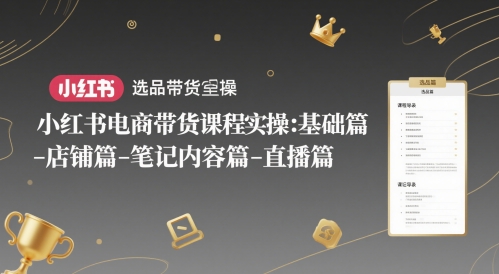 小红书电商带货课程实操：基础篇-选品篇-店铺篇-笔记内容篇-直播篇-迦哆网创社