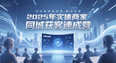 2025年实体商家同城获客速成营，同城企业AI获客全域解决方案-迦哆网创社