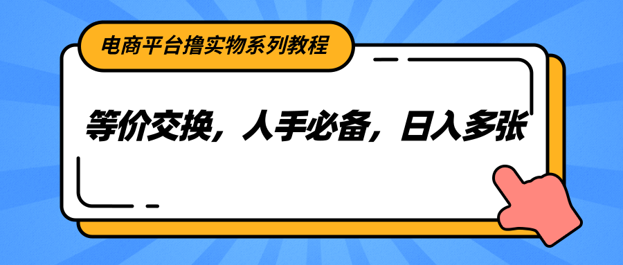 电商平台撸实物系列教程，等价交换，人手必备，日入多张-迦哆网创社