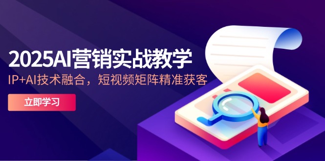 2025AI营销实战教学-5月，IP+AI技术融合，短视频矩阵精准获客-迦哆网创社