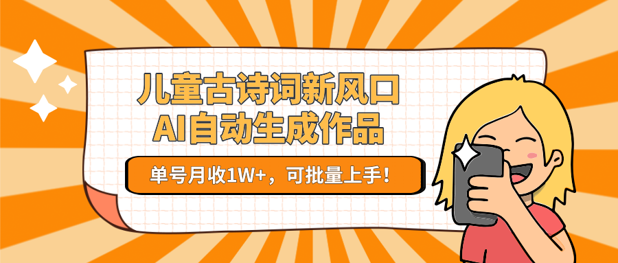 儿童古诗词新风口！AI自动生成作品，单号月收1W+，可批量上手！-迦哆网创社