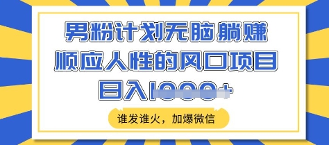 男粉计划无脑躺Z，顺应人性的风口项目，谁发谁火，加爆微信，日入多张【揭秘】-迦哆网创社
