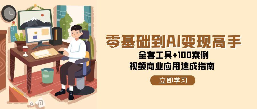 零基础到AI变现高手，全套工具+100案例，视频商业应用速成指南-迦哆网创社