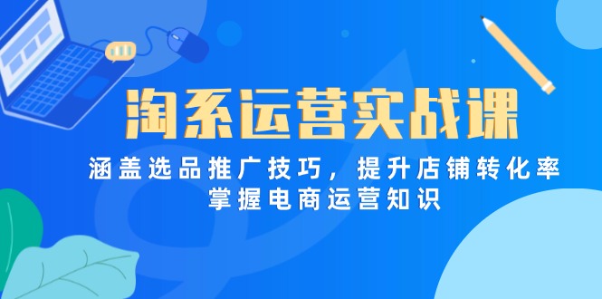 淘系运营实战课，涵盖选品推广技巧，提升店铺转化率，掌握电商运营知识-迦哆网创社