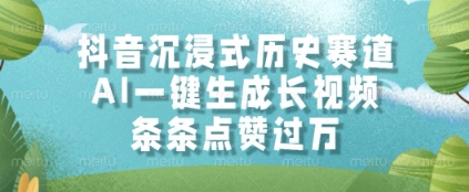 抖音沉浸式历史赛道，AI一键生成长视频，条条点赞过W【揭秘】-迦哆网创社