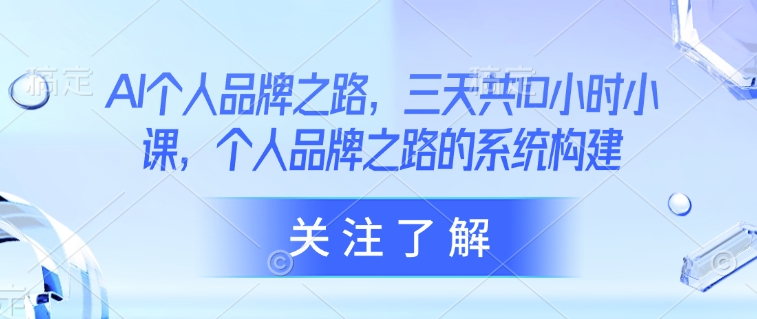 AI个人品牌之路，​三天共10小时小课，个人品牌之路的系统构建-迦哆网创社