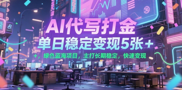 AI代写打金，单日稳定变现5张+，绿色蓝海项目，主打长期稳定，快速变现【揭秘】-迦哆网创社