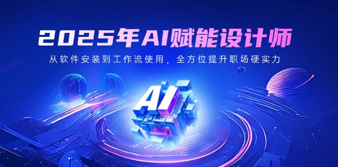 2025年AI赋能设计师：从软件安装到工作流使用，全方位提升职场硬实力-迦哆网创社
