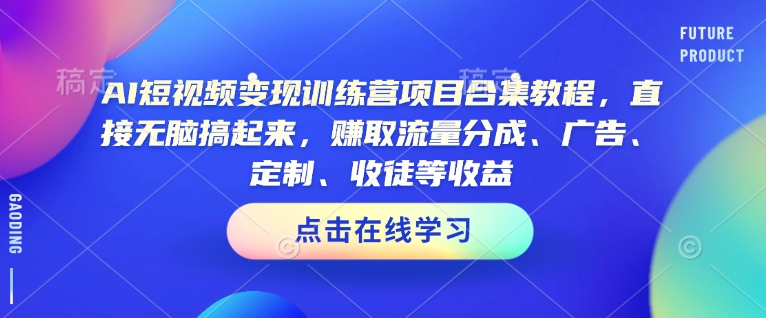 AI短视频变现训练营项目合集教程，直接无脑搞起来，赚取流量分成、广告、定制、收徒等收益(0302更新)-迦哆网创社