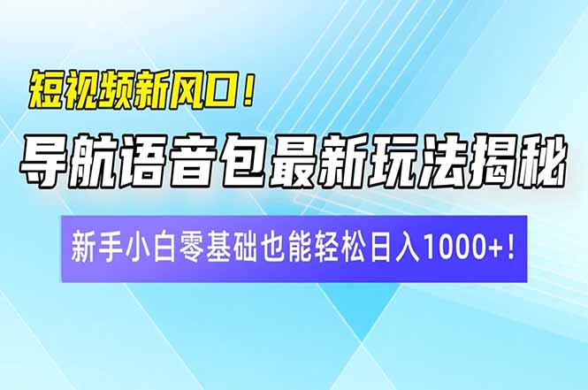 短视频新风口！导航语音包最新玩法揭秘，新手小白零基础也能轻松日入10…-迦哆网创社