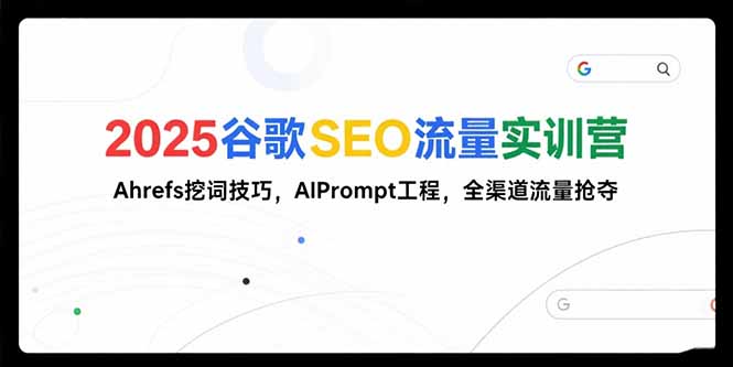 2025谷歌SEO流量实训营;，Ahrefs挖词技巧，AIPrompt工程，全渠道流量抢夺-迦哆网创社
