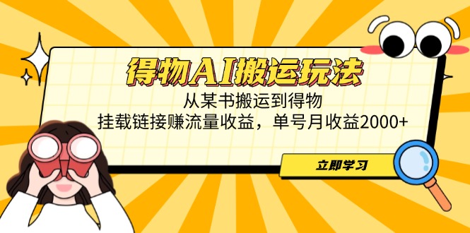 得物AI搬运玩法，从某书搬运到得物，挂载链接赚流量收益，单号月收益2000+-迦哆网创社