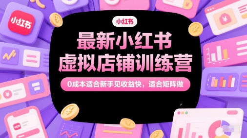 最新小红书虚拟店铺训练营，0成本适合新手见收益快，适合矩阵做-迦哆网创社