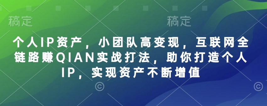 个人IP资产，小团队高变现，互联网全链路赚QIAN实战打法，助你打造个人IP，实现资产不断增值-迦哆网创社