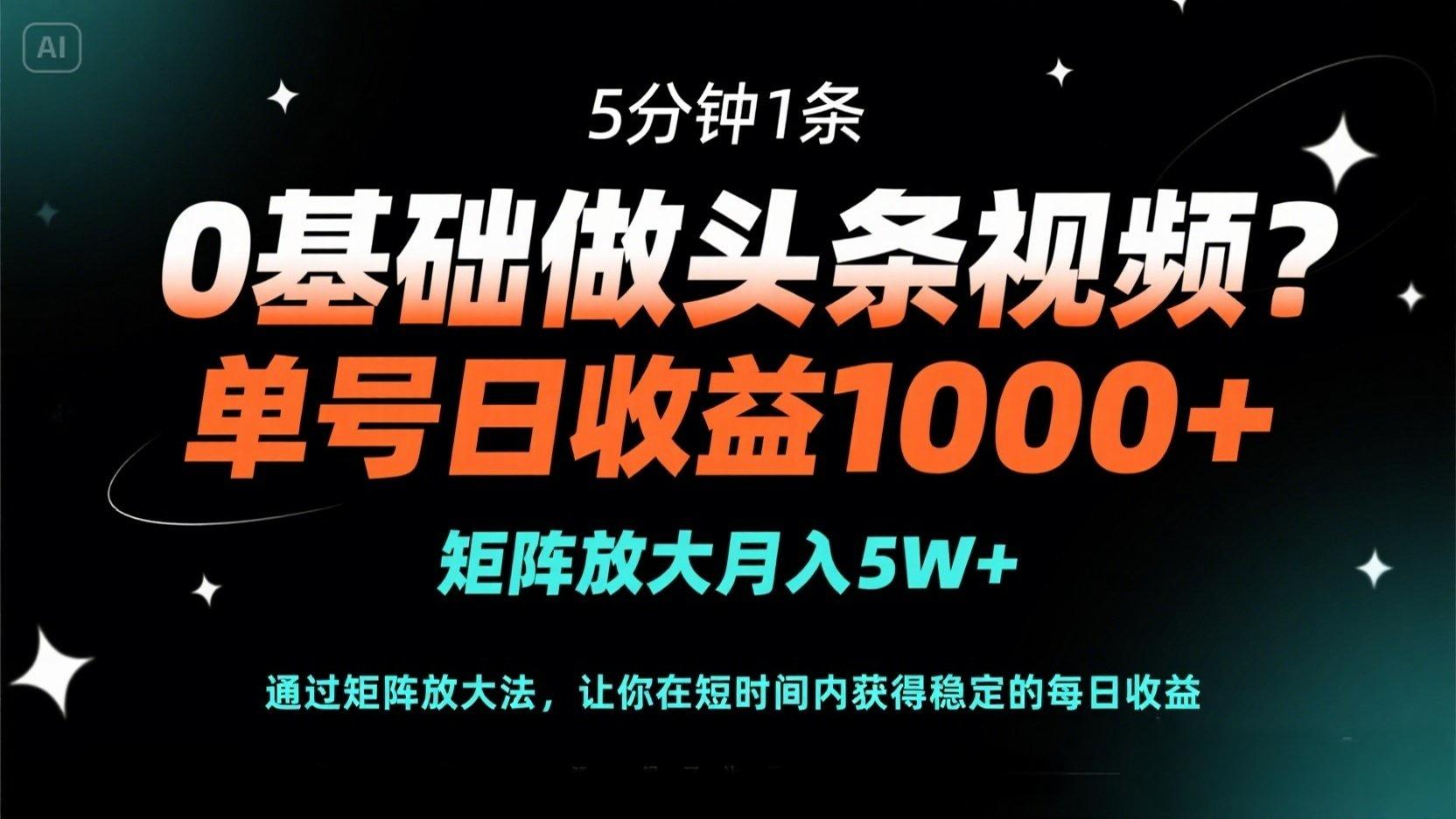 0基础做头条视频？5分钟1条，单号日收益1000+，矩阵放大月入5W+-迦哆网创社
