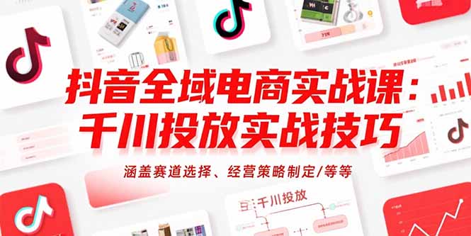 抖音全域电商实战课：千川投放实战技巧，涵盖赛道选择、经营策略制定/等等-迦哆网创社